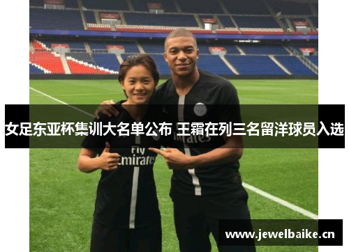 女足东亚杯集训大名单公布 王霜在列三名留洋球员入选